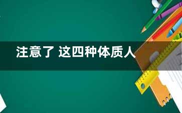 注意了 这四种体质人群易患癌(注意了 这四种英语)